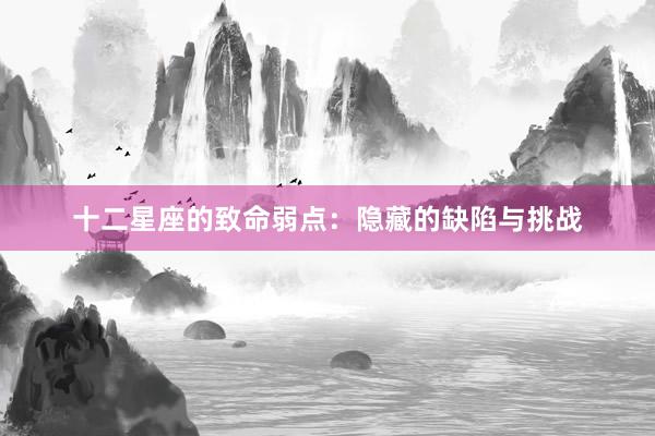 十二星座的致命弱点：隐藏的缺陷与挑战